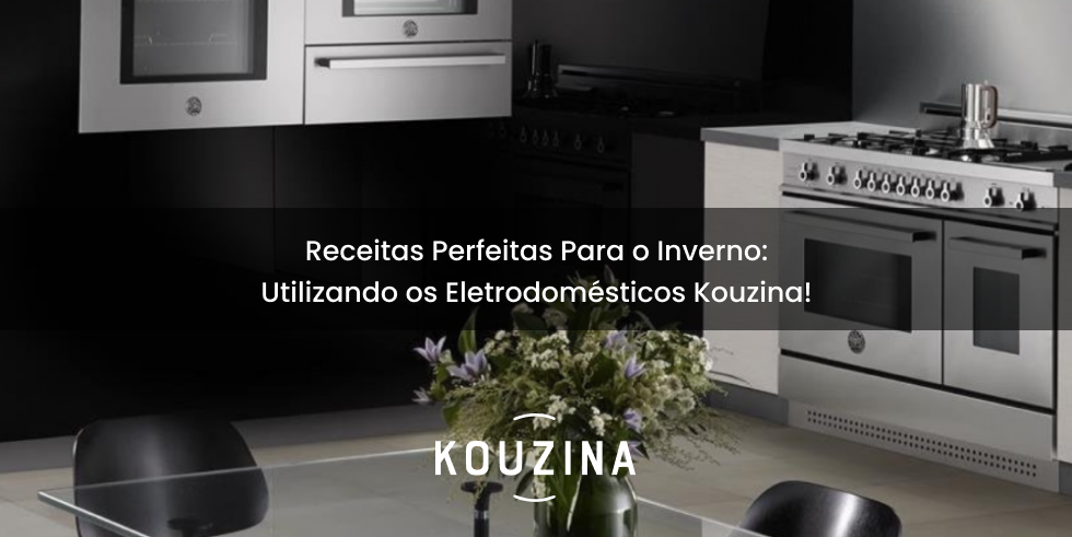 Receitas Perfeitas Para o Inverno: Utilizando os Eletrodomésticos Kouzina!